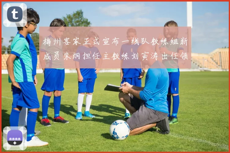 梅州客家正式宣布一线队教练组新成员朱炯担任主教练刘寅涛出任领队