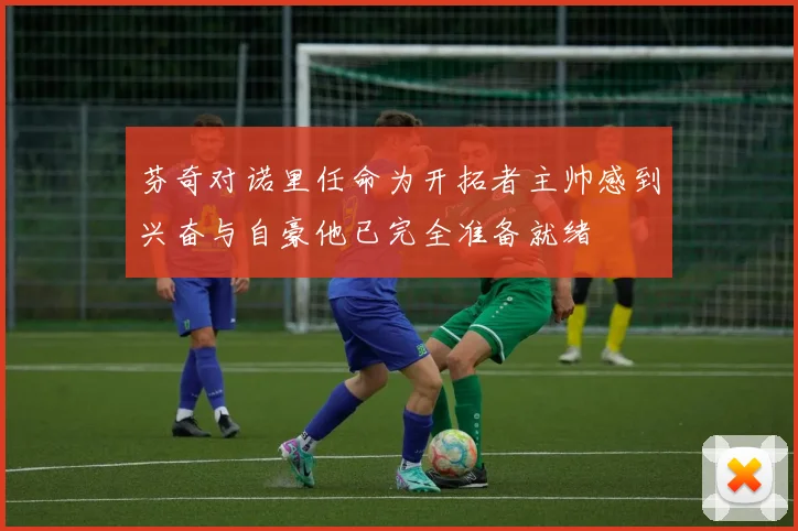 芬奇对诺里任命为开拓者主帅感到兴奋与自豪他已完全准备就绪