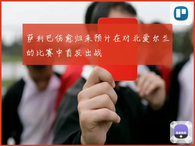 萨利巴伤愈归来预计在对北爱尔兰的比赛中首发出战