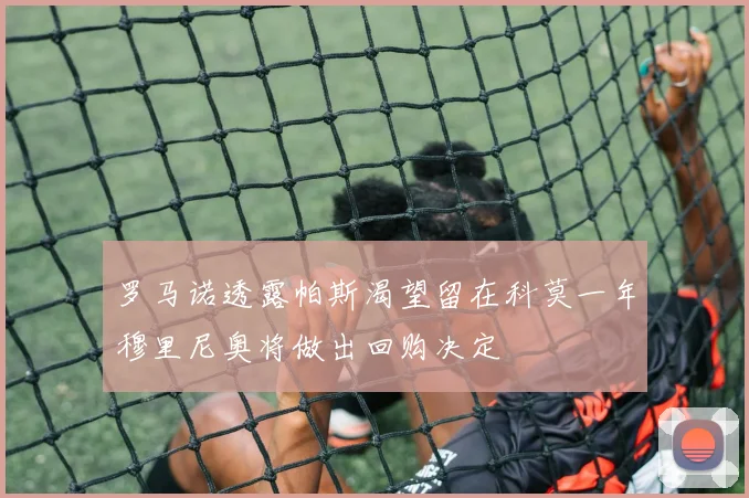 罗马诺透露帕斯渴望留在科莫一年穆里尼奥将做出回购决定