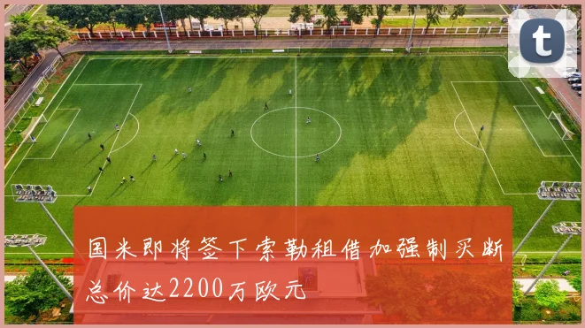 国米即将签下索勒租借加强制买断总价达2200万欧元