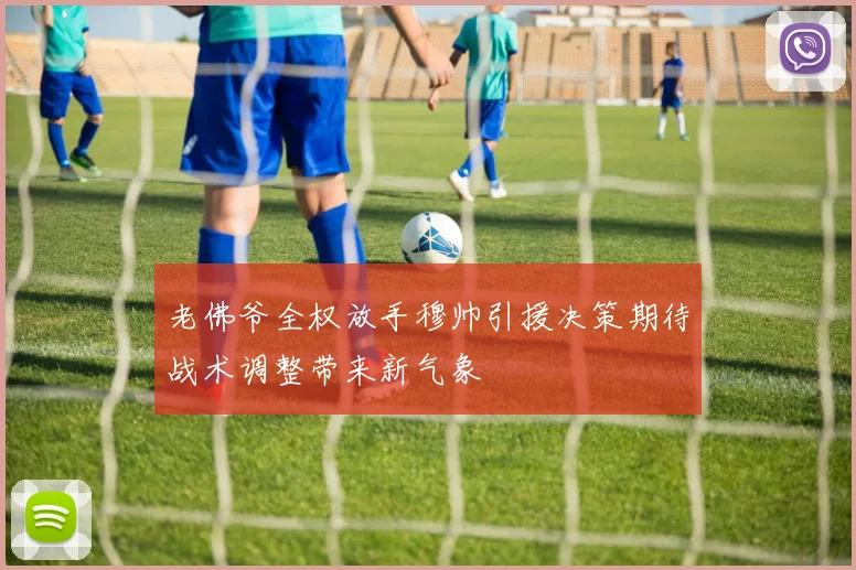 老佛爷全权放手穆帅引援决策期待战术调整带来新气象