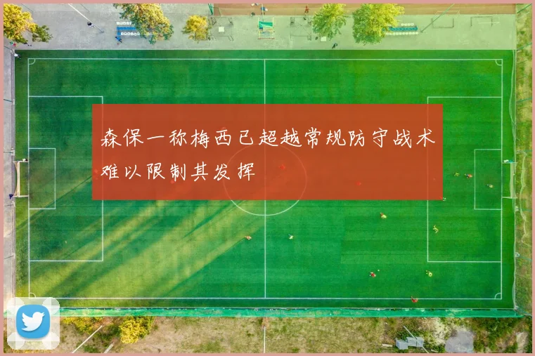 森保一称梅西已超越常规防守战术难以限制其发挥