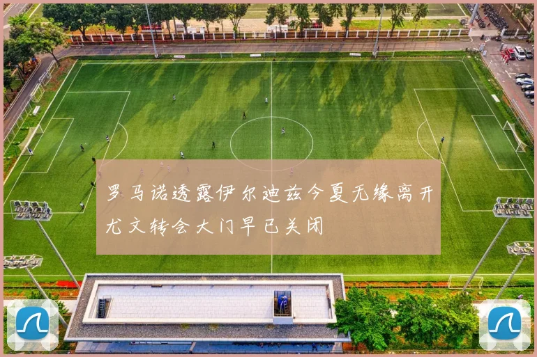 罗马诺透露伊尔迪兹今夏无缘离开尤文转会大门早已关闭