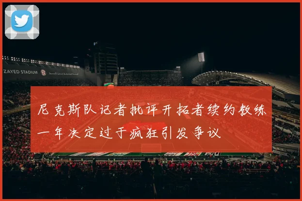 尼克斯队记者批评开拓者续约教练一年决定过于疯狂引发争议