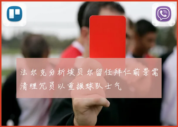 法尔克分析埃贝尔留任拜仁前景需清理冗员以重振球队士气