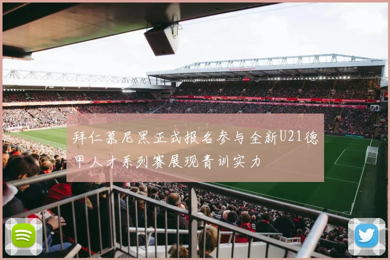 拜仁慕尼黑正式报名参与全新U21德甲人才系列赛展现青训实力